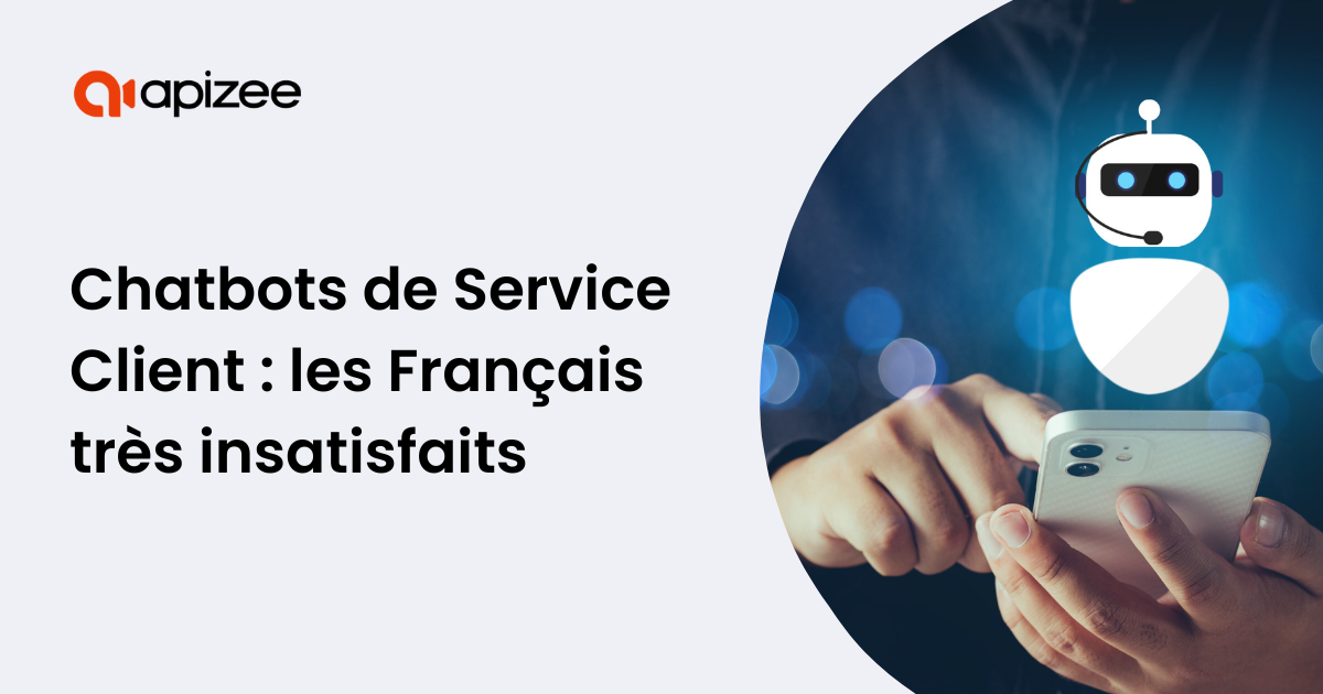 Article Apizee - Les Français Très Insatisfaits des Chatbots de Service Client